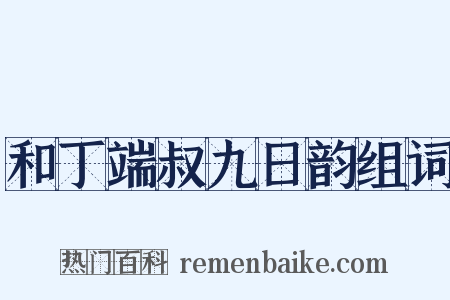 和丁端叔九日韵组词是什么意思的图片